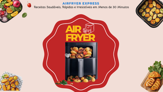 AIRFRYER EXPRESS - Receitas Saudáveis, Rápidas e Irresistíveis em Menos de 30 Minutos